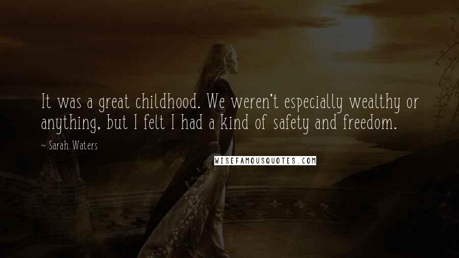 Sarah Waters Quotes: It was a great childhood. We weren't especially wealthy or anything, but I felt I had a kind of safety and freedom.