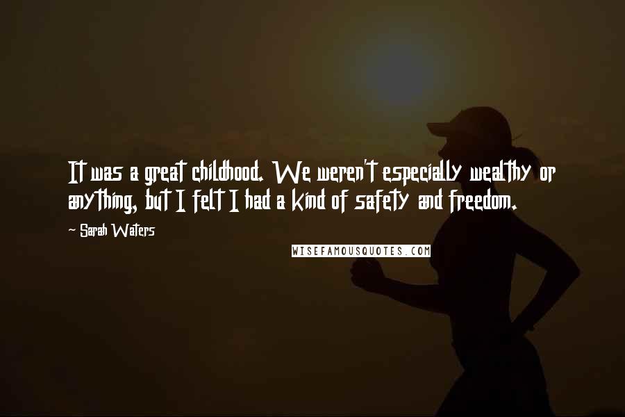 Sarah Waters Quotes: It was a great childhood. We weren't especially wealthy or anything, but I felt I had a kind of safety and freedom.