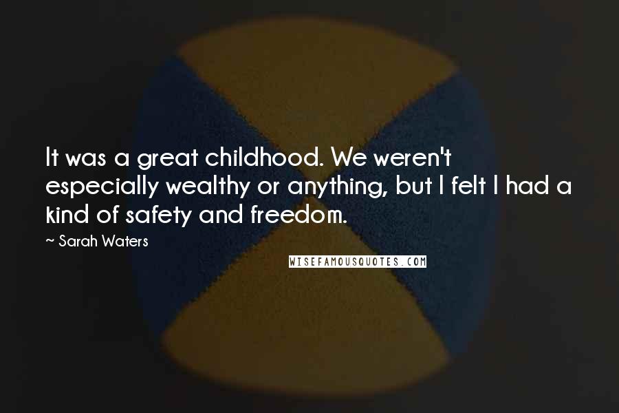 Sarah Waters Quotes: It was a great childhood. We weren't especially wealthy or anything, but I felt I had a kind of safety and freedom.