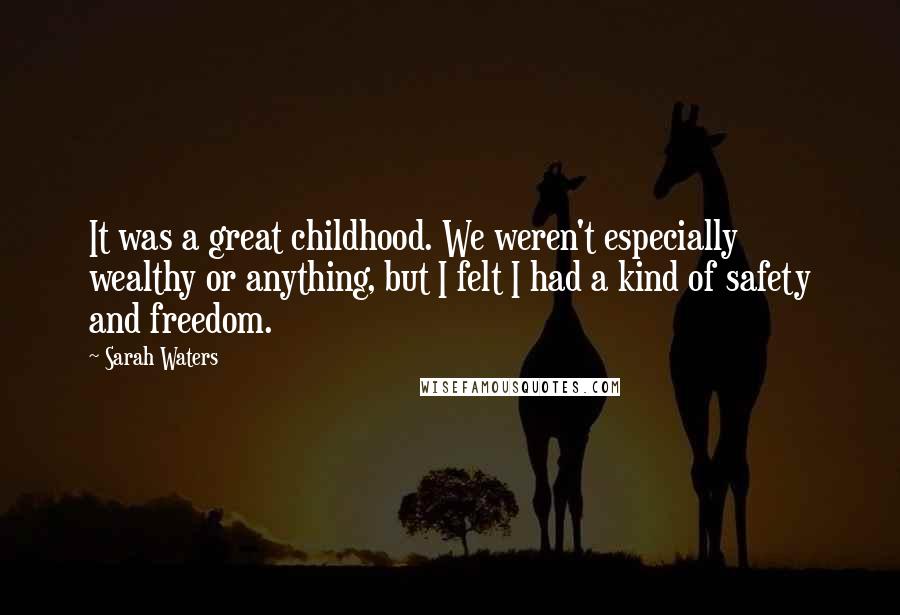 Sarah Waters Quotes: It was a great childhood. We weren't especially wealthy or anything, but I felt I had a kind of safety and freedom.