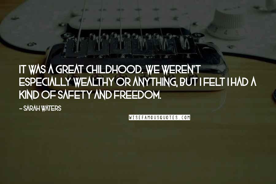 Sarah Waters Quotes: It was a great childhood. We weren't especially wealthy or anything, but I felt I had a kind of safety and freedom.