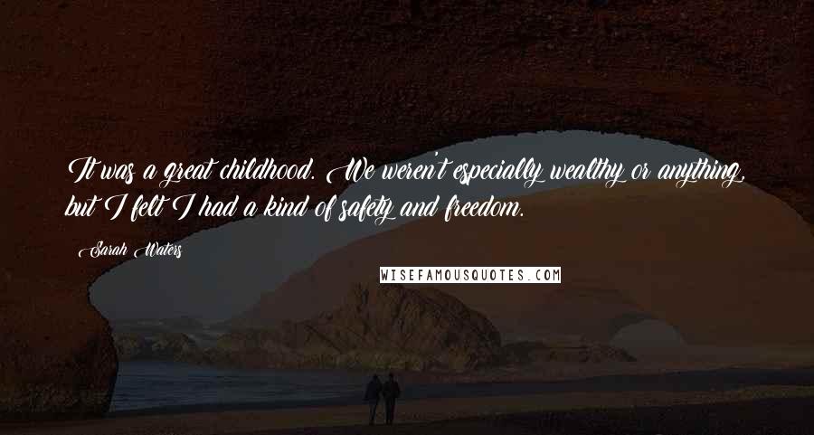 Sarah Waters Quotes: It was a great childhood. We weren't especially wealthy or anything, but I felt I had a kind of safety and freedom.