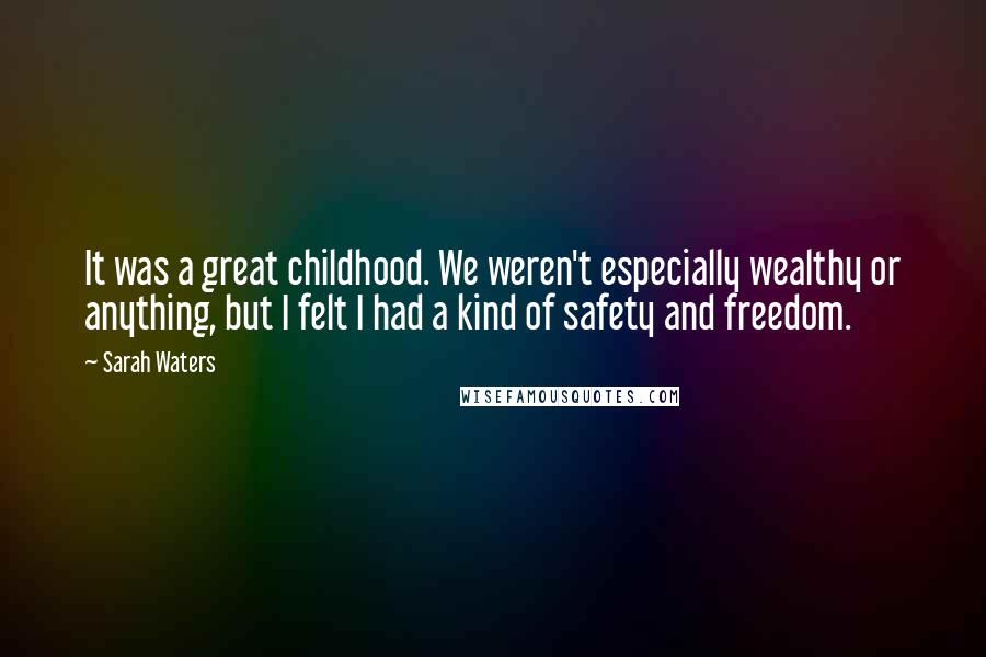 Sarah Waters Quotes: It was a great childhood. We weren't especially wealthy or anything, but I felt I had a kind of safety and freedom.