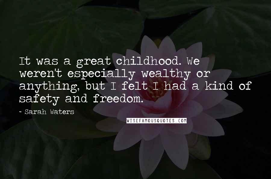 Sarah Waters Quotes: It was a great childhood. We weren't especially wealthy or anything, but I felt I had a kind of safety and freedom.