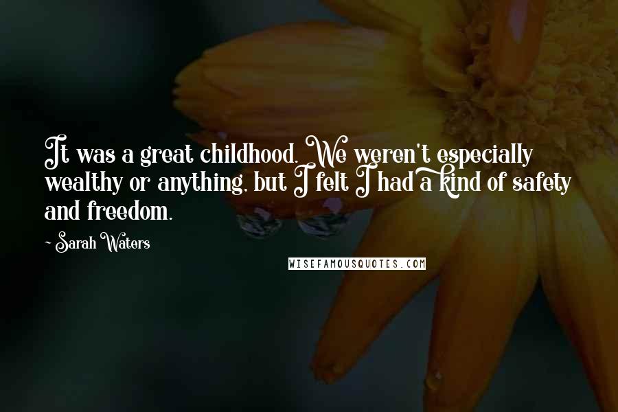 Sarah Waters Quotes: It was a great childhood. We weren't especially wealthy or anything, but I felt I had a kind of safety and freedom.