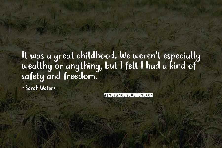 Sarah Waters Quotes: It was a great childhood. We weren't especially wealthy or anything, but I felt I had a kind of safety and freedom.