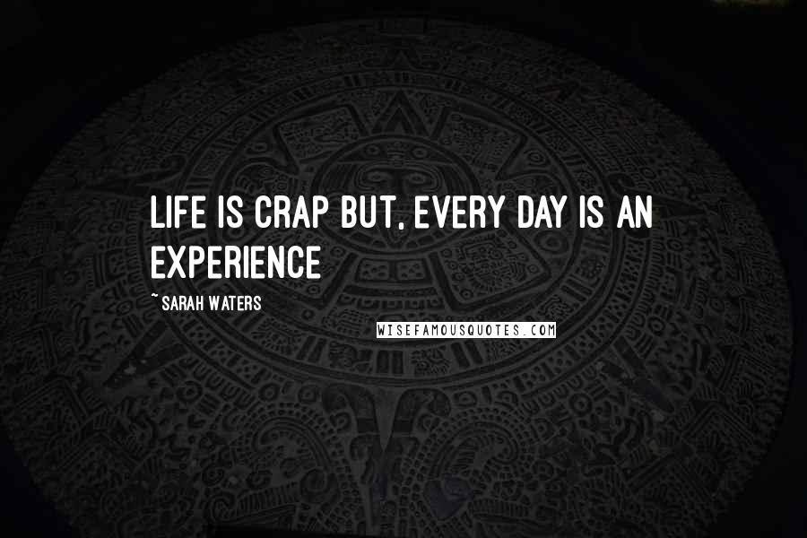 Sarah Waters Quotes: life is crap but, every day is an experience