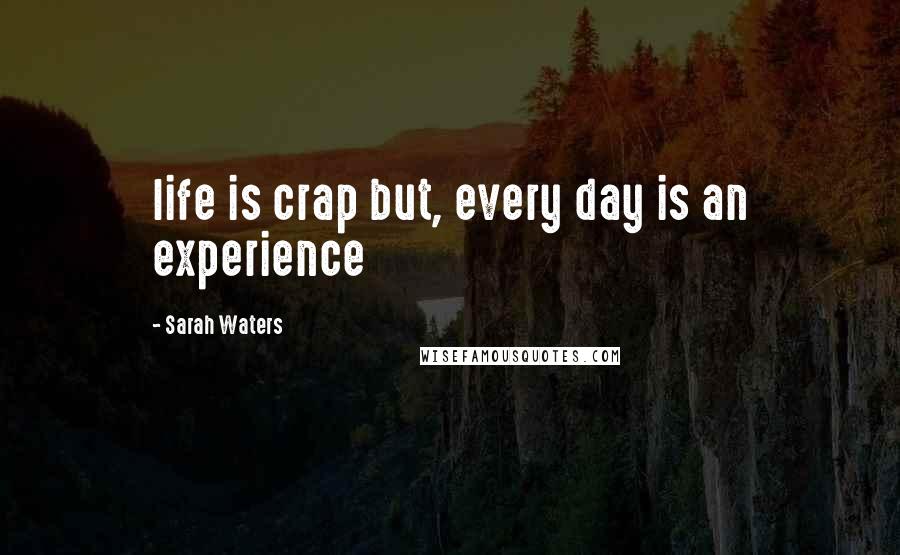 Sarah Waters Quotes: life is crap but, every day is an experience
