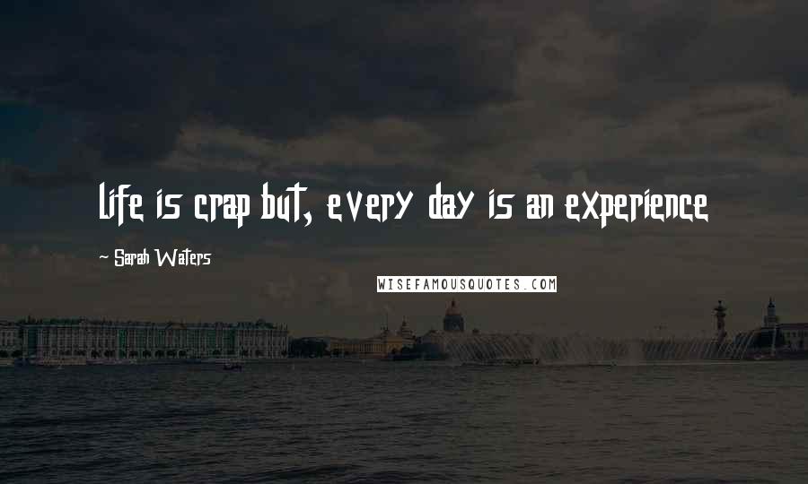 Sarah Waters Quotes: life is crap but, every day is an experience