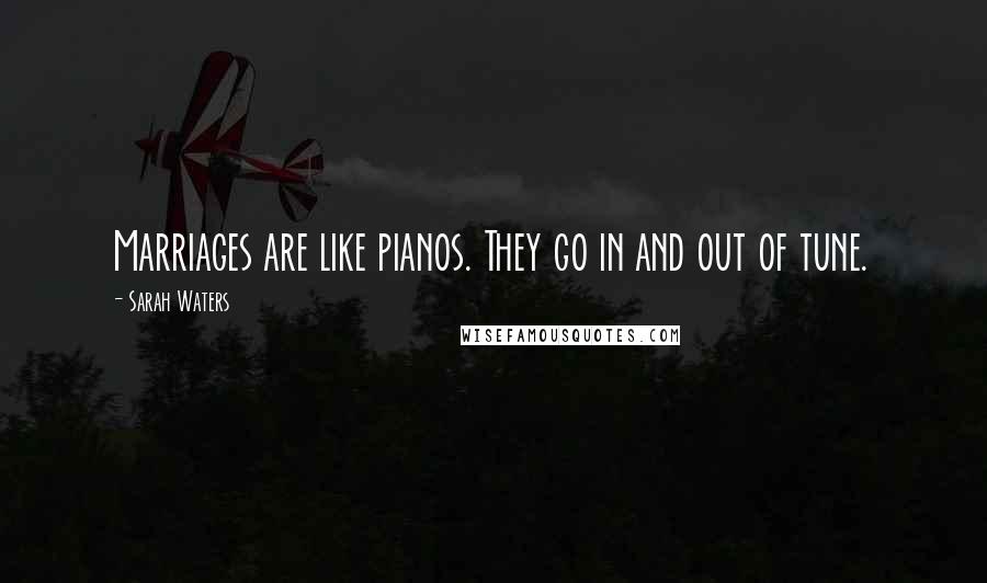Sarah Waters Quotes: Marriages are like pianos. They go in and out of tune.