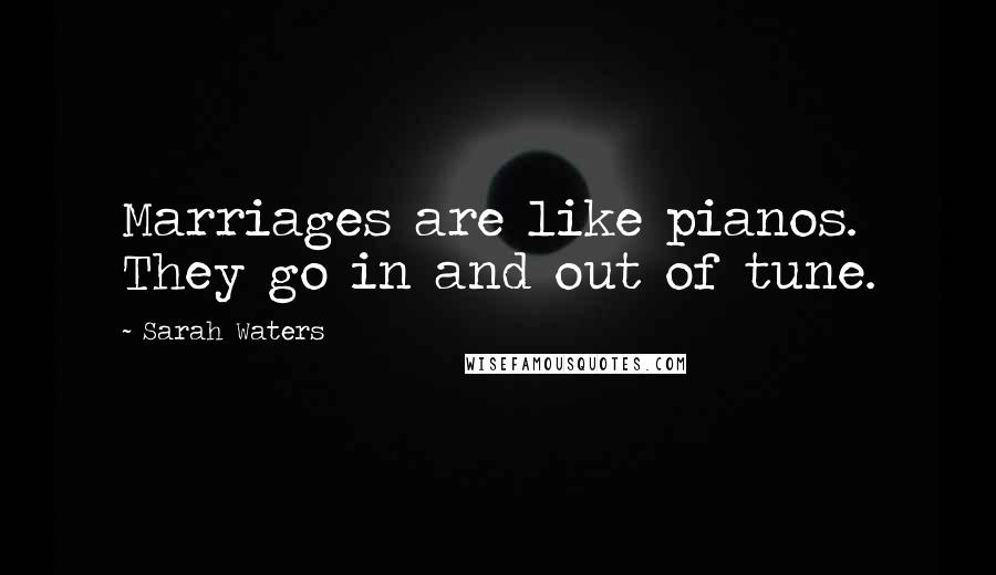 Sarah Waters Quotes: Marriages are like pianos. They go in and out of tune.