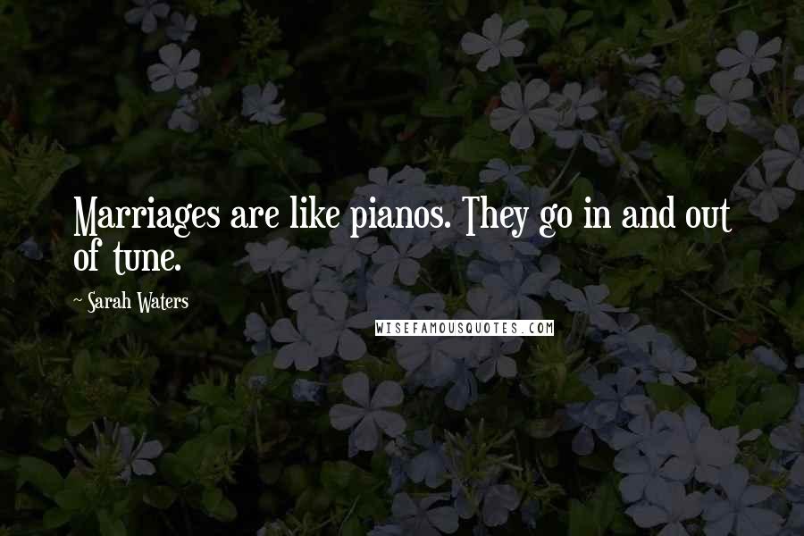 Sarah Waters Quotes: Marriages are like pianos. They go in and out of tune.