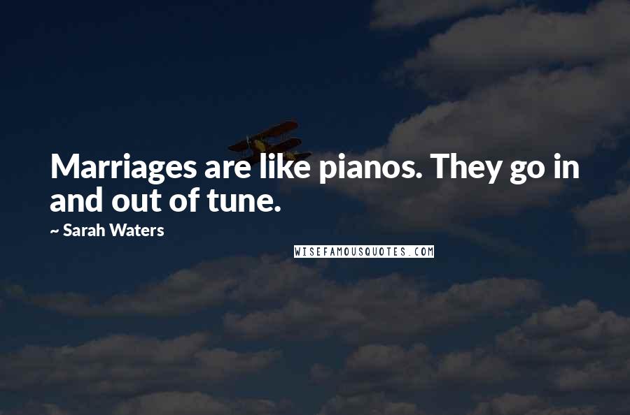 Sarah Waters Quotes: Marriages are like pianos. They go in and out of tune.