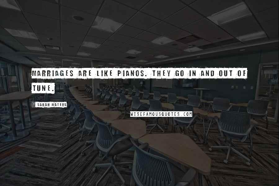 Sarah Waters Quotes: Marriages are like pianos. They go in and out of tune.