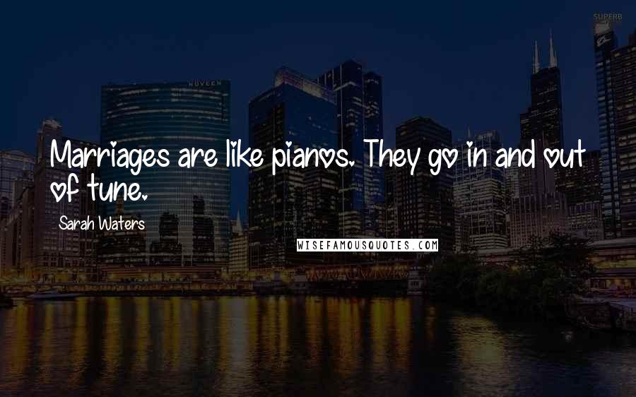 Sarah Waters Quotes: Marriages are like pianos. They go in and out of tune.
