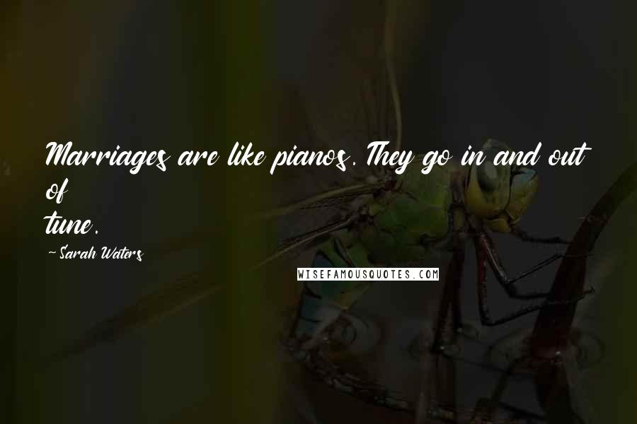 Sarah Waters Quotes: Marriages are like pianos. They go in and out of tune.