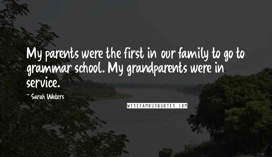 Sarah Waters Quotes: My parents were the first in our family to go to grammar school. My grandparents were in service.