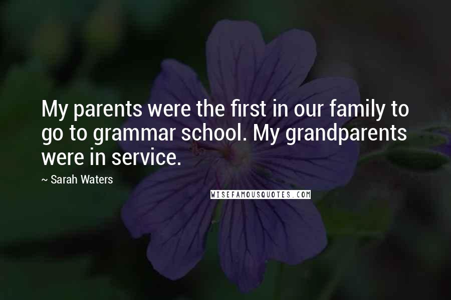 Sarah Waters Quotes: My parents were the first in our family to go to grammar school. My grandparents were in service.