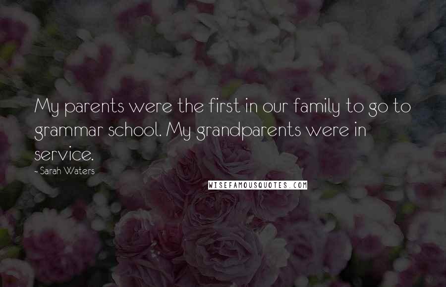 Sarah Waters Quotes: My parents were the first in our family to go to grammar school. My grandparents were in service.