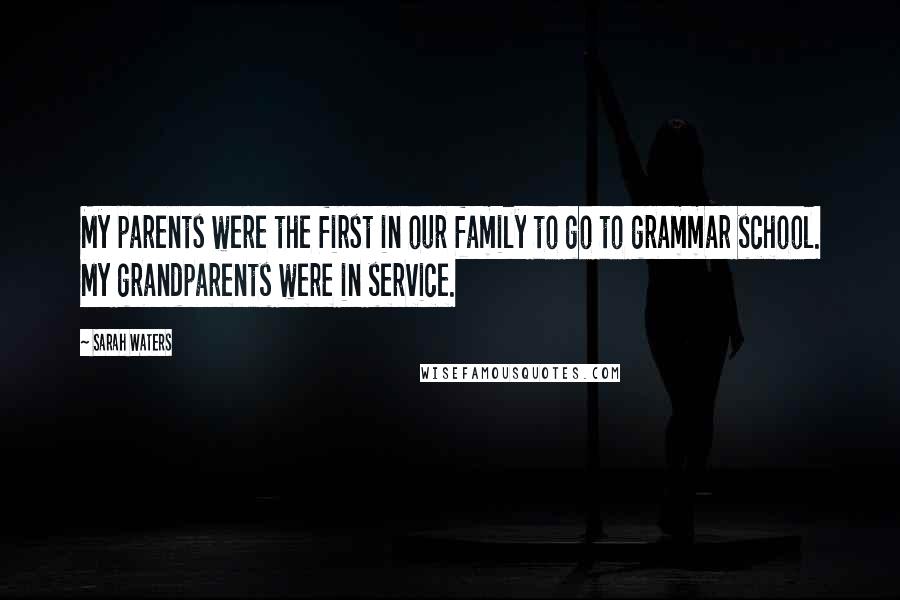 Sarah Waters Quotes: My parents were the first in our family to go to grammar school. My grandparents were in service.