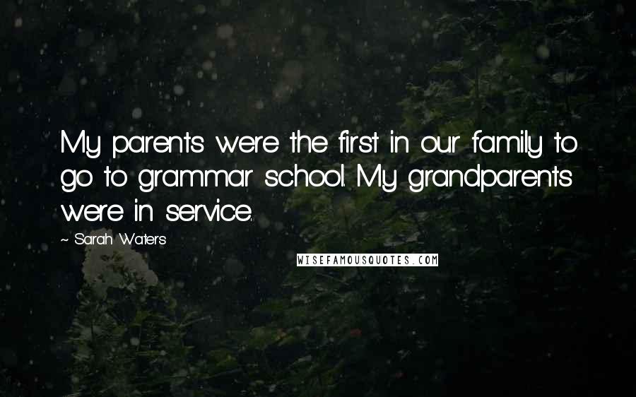 Sarah Waters Quotes: My parents were the first in our family to go to grammar school. My grandparents were in service.