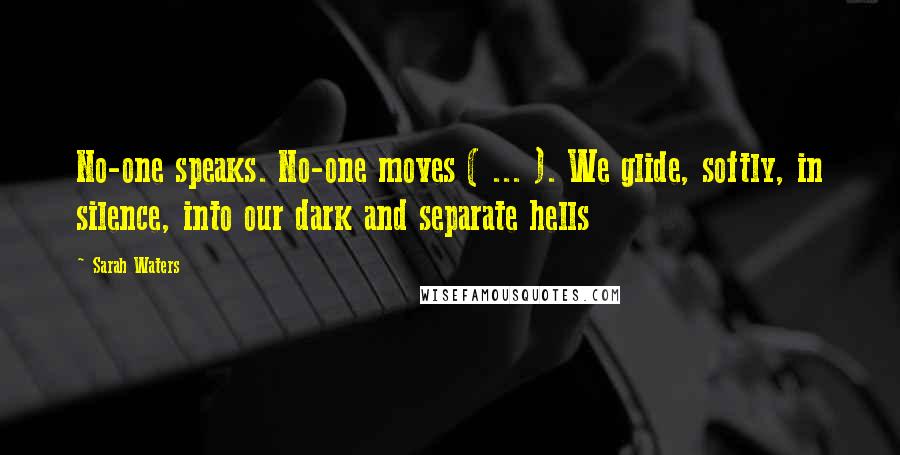 Sarah Waters Quotes: No-one speaks. No-one moves ( ... ). We glide, softly, in silence, into our dark and separate hells