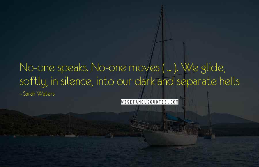Sarah Waters Quotes: No-one speaks. No-one moves ( ... ). We glide, softly, in silence, into our dark and separate hells