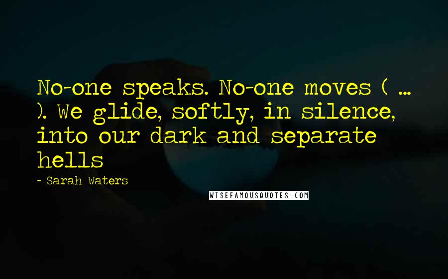 Sarah Waters Quotes: No-one speaks. No-one moves ( ... ). We glide, softly, in silence, into our dark and separate hells