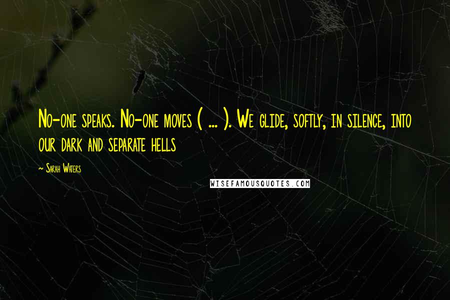 Sarah Waters Quotes: No-one speaks. No-one moves ( ... ). We glide, softly, in silence, into our dark and separate hells