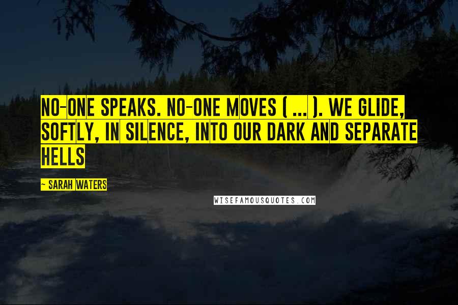 Sarah Waters Quotes: No-one speaks. No-one moves ( ... ). We glide, softly, in silence, into our dark and separate hells