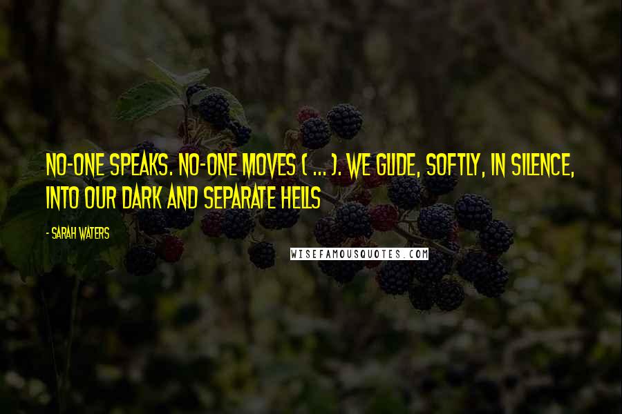 Sarah Waters Quotes: No-one speaks. No-one moves ( ... ). We glide, softly, in silence, into our dark and separate hells