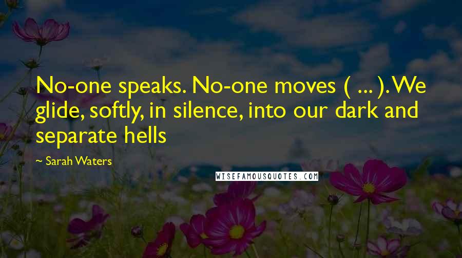 Sarah Waters Quotes: No-one speaks. No-one moves ( ... ). We glide, softly, in silence, into our dark and separate hells