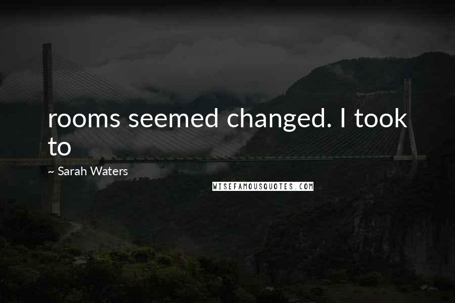 Sarah Waters Quotes: rooms seemed changed. I took to