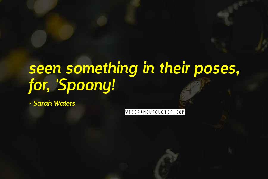 Sarah Waters Quotes: seen something in their poses, for, 'Spoony!