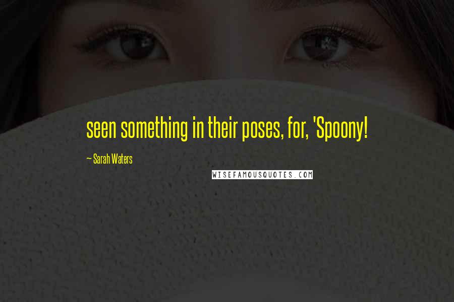 Sarah Waters Quotes: seen something in their poses, for, 'Spoony!