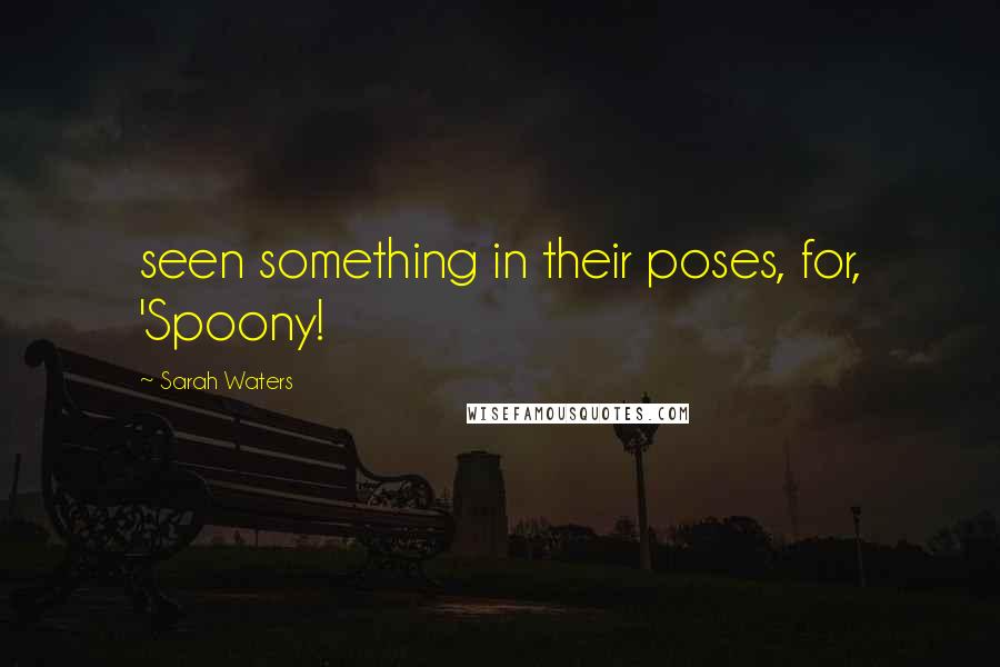 Sarah Waters Quotes: seen something in their poses, for, 'Spoony!