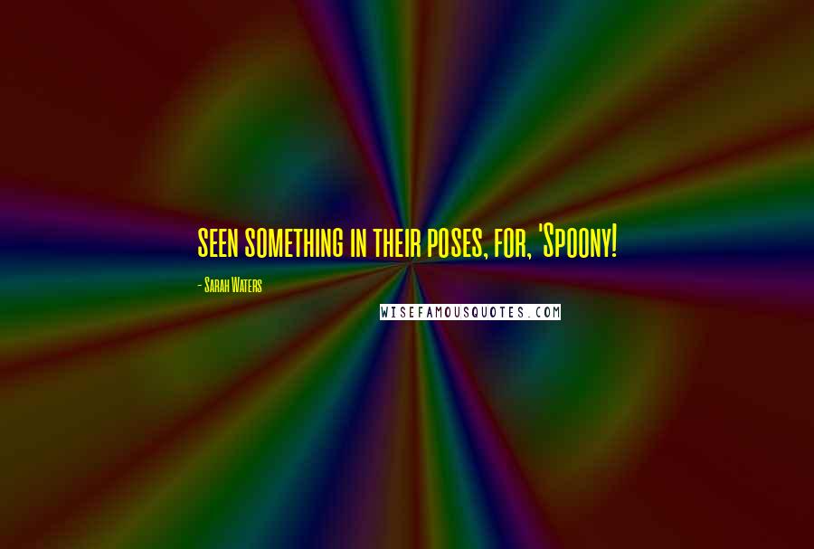Sarah Waters Quotes: seen something in their poses, for, 'Spoony!