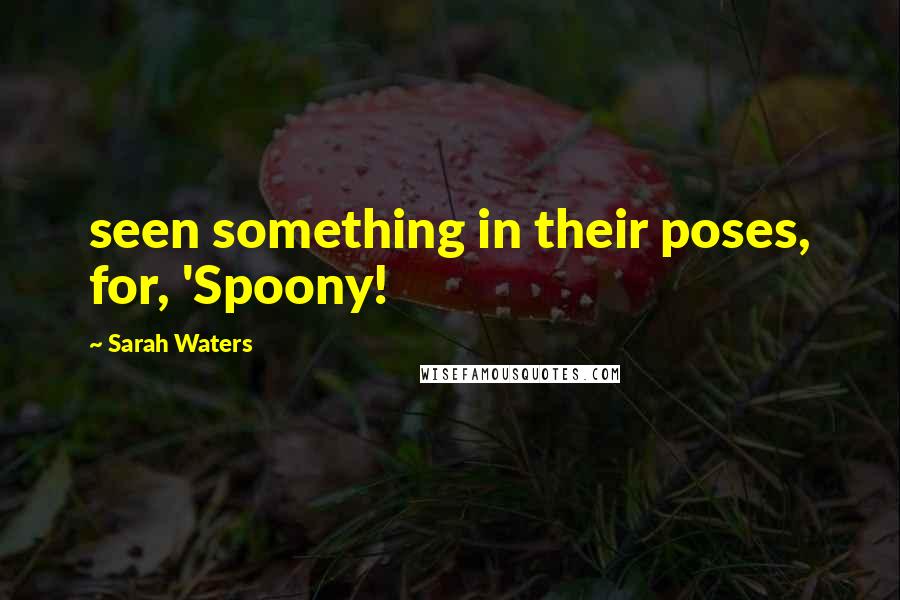 Sarah Waters Quotes: seen something in their poses, for, 'Spoony!