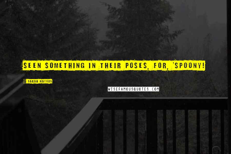 Sarah Waters Quotes: seen something in their poses, for, 'Spoony!