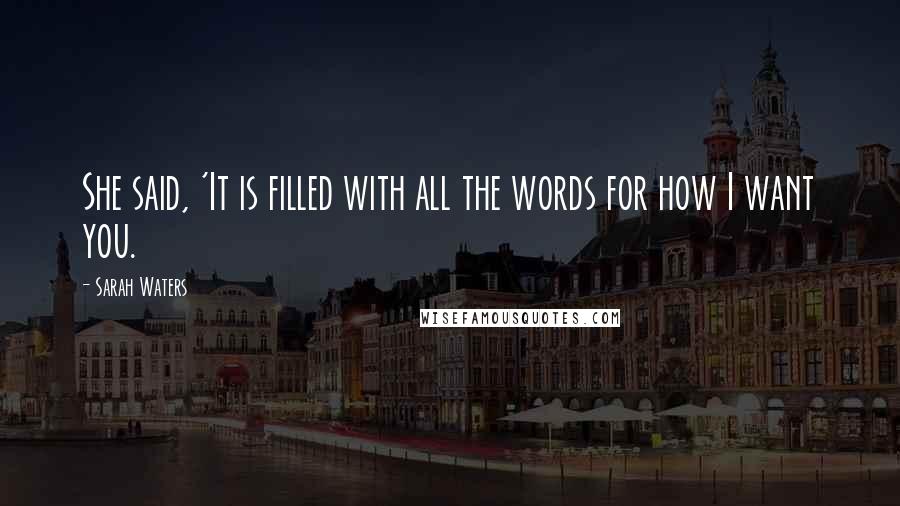 Sarah Waters Quotes: She said, 'It is filled with all the words for how I want you.