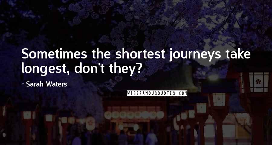 Sarah Waters Quotes: Sometimes the shortest journeys take longest, don't they?