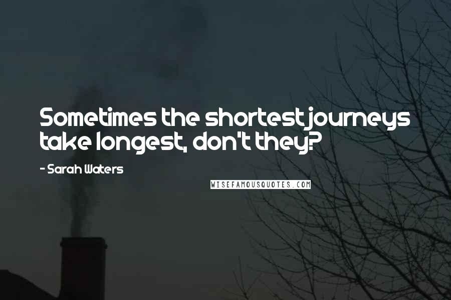 Sarah Waters Quotes: Sometimes the shortest journeys take longest, don't they?