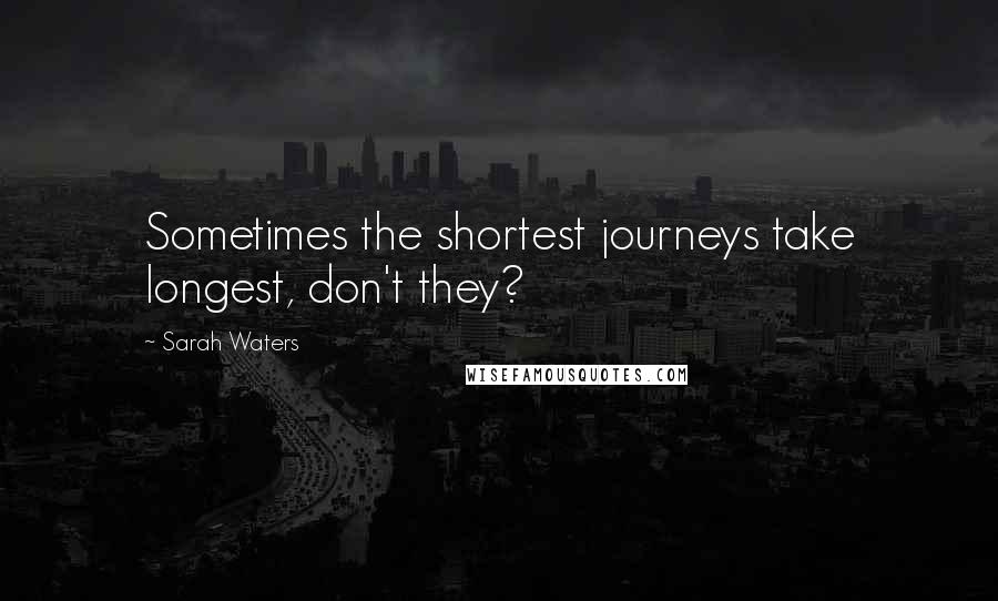 Sarah Waters Quotes: Sometimes the shortest journeys take longest, don't they?