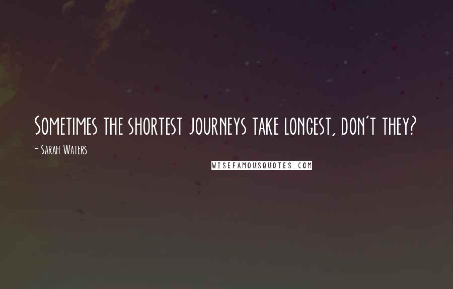 Sarah Waters Quotes: Sometimes the shortest journeys take longest, don't they?