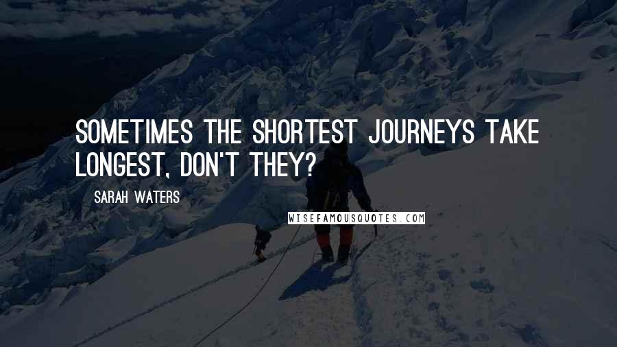 Sarah Waters Quotes: Sometimes the shortest journeys take longest, don't they?