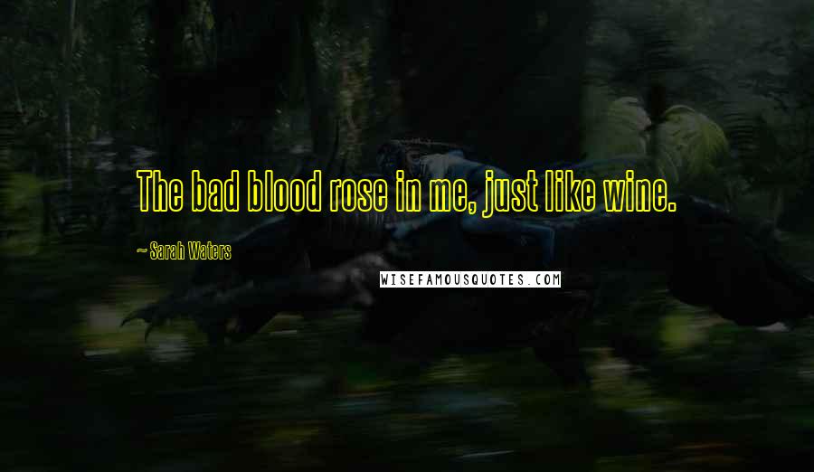 Sarah Waters Quotes: The bad blood rose in me, just like wine.