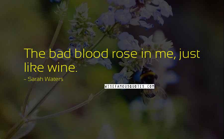 Sarah Waters Quotes: The bad blood rose in me, just like wine.