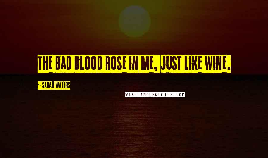 Sarah Waters Quotes: The bad blood rose in me, just like wine.