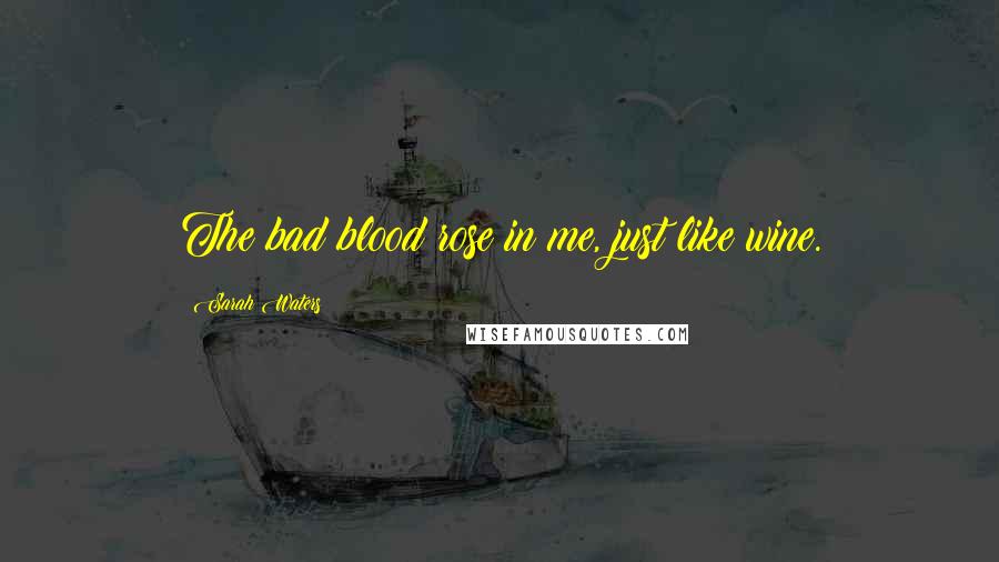 Sarah Waters Quotes: The bad blood rose in me, just like wine.