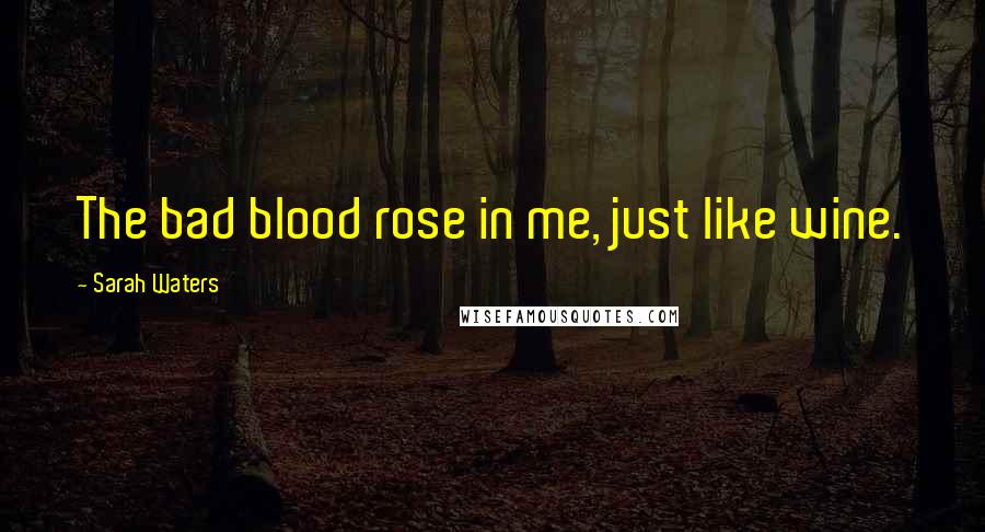 Sarah Waters Quotes: The bad blood rose in me, just like wine.